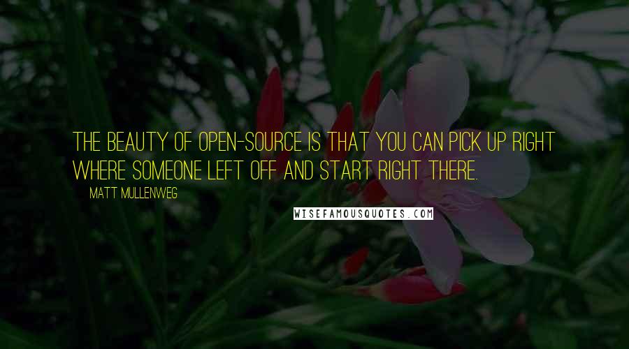 Matt Mullenweg Quotes: The beauty of open-source is that you can pick up right where someone left off and start right there.