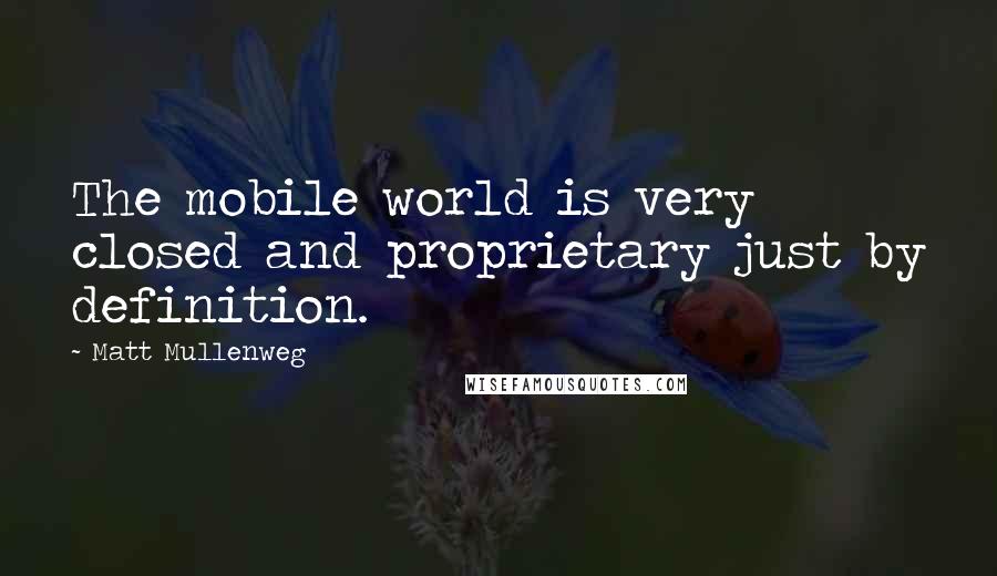 Matt Mullenweg Quotes: The mobile world is very closed and proprietary just by definition.