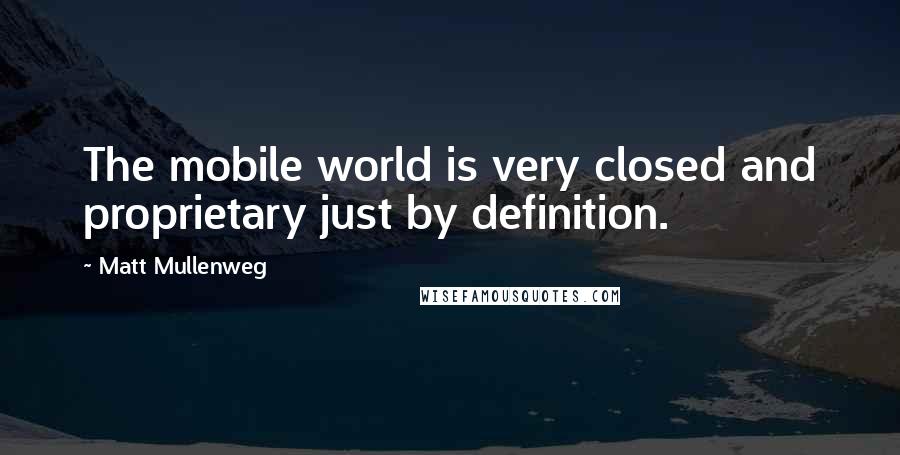 Matt Mullenweg Quotes: The mobile world is very closed and proprietary just by definition.