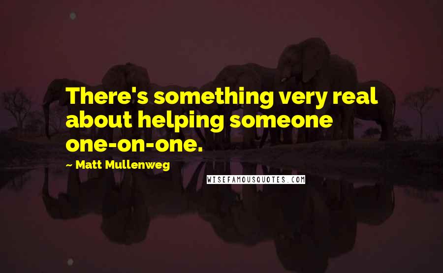 Matt Mullenweg Quotes: There's something very real about helping someone one-on-one.