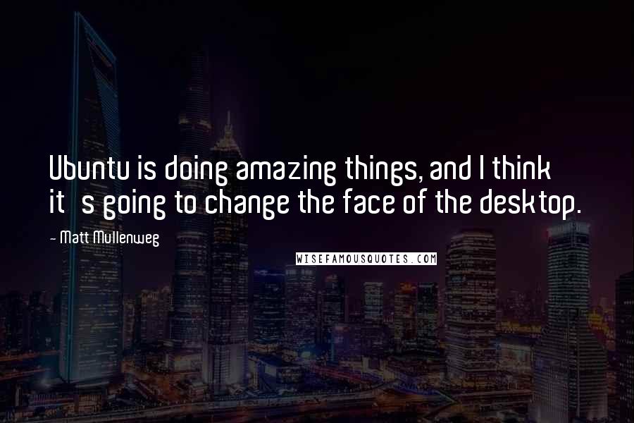 Matt Mullenweg Quotes: Ubuntu is doing amazing things, and I think it's going to change the face of the desktop.