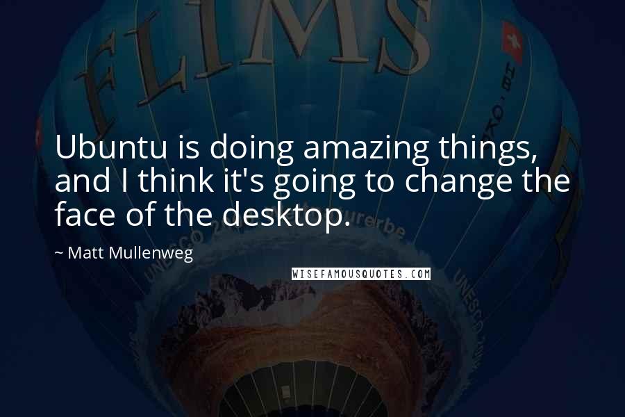 Matt Mullenweg Quotes: Ubuntu is doing amazing things, and I think it's going to change the face of the desktop.