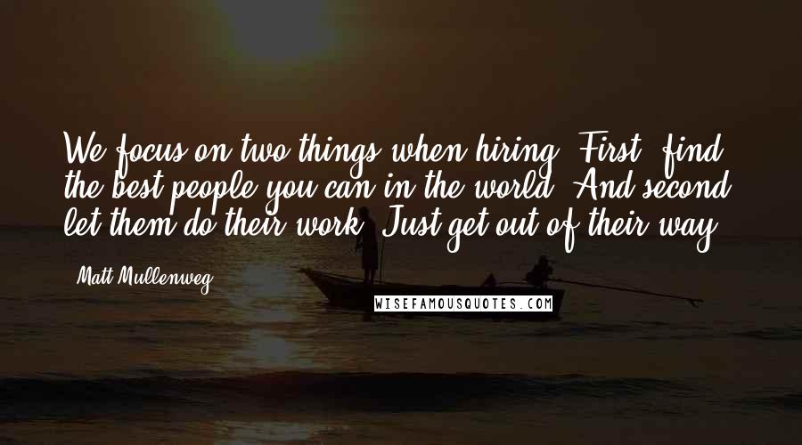 Matt Mullenweg Quotes: We focus on two things when hiring. First, find the best people you can in the world. And second, let them do their work. Just get out of their way.