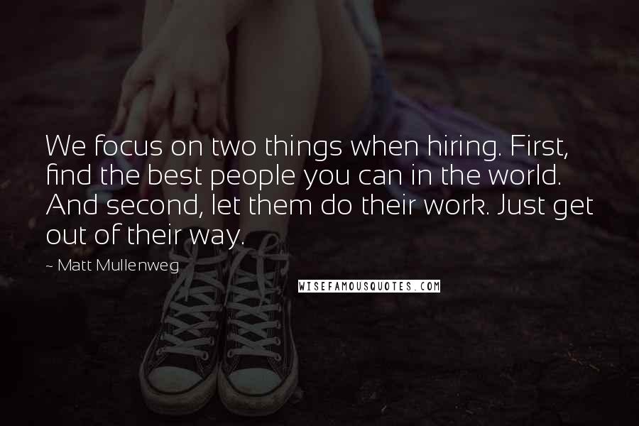 Matt Mullenweg Quotes: We focus on two things when hiring. First, find the best people you can in the world. And second, let them do their work. Just get out of their way.