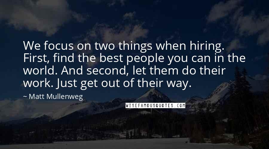 Matt Mullenweg Quotes: We focus on two things when hiring. First, find the best people you can in the world. And second, let them do their work. Just get out of their way.