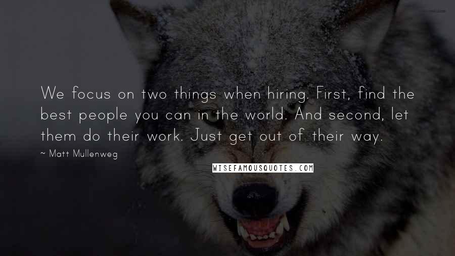 Matt Mullenweg Quotes: We focus on two things when hiring. First, find the best people you can in the world. And second, let them do their work. Just get out of their way.