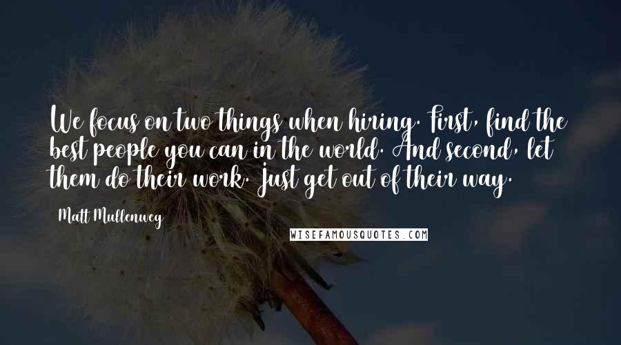 Matt Mullenweg Quotes: We focus on two things when hiring. First, find the best people you can in the world. And second, let them do their work. Just get out of their way.