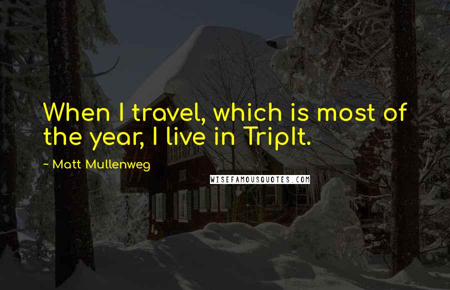 Matt Mullenweg Quotes: When I travel, which is most of the year, I live in TripIt.