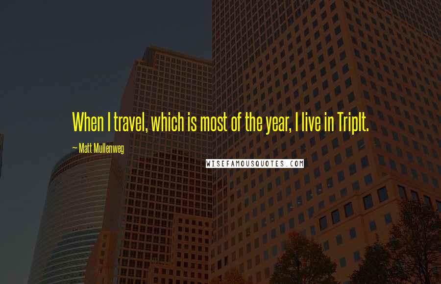 Matt Mullenweg Quotes: When I travel, which is most of the year, I live in TripIt.