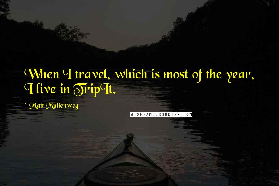 Matt Mullenweg Quotes: When I travel, which is most of the year, I live in TripIt.