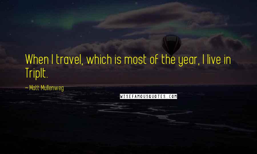 Matt Mullenweg Quotes: When I travel, which is most of the year, I live in TripIt.
