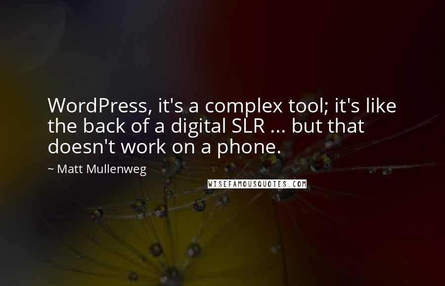 Matt Mullenweg Quotes: WordPress, it's a complex tool; it's like the back of a digital SLR ... but that doesn't work on a phone.