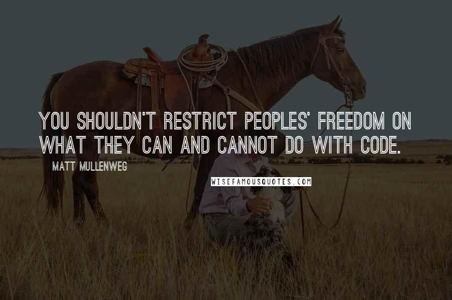 Matt Mullenweg Quotes: You shouldn't restrict peoples' freedom on what they can and cannot do with code.