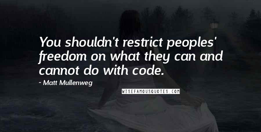 Matt Mullenweg Quotes: You shouldn't restrict peoples' freedom on what they can and cannot do with code.