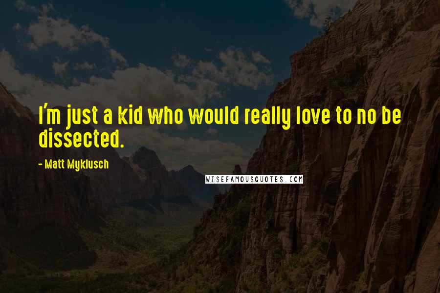 Matt Myklusch Quotes: I'm just a kid who would really love to no be dissected.