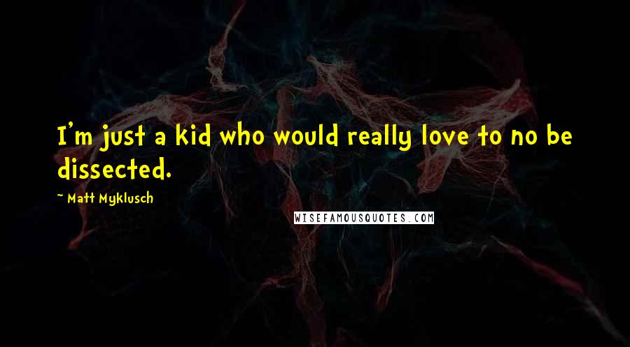 Matt Myklusch Quotes: I'm just a kid who would really love to no be dissected.