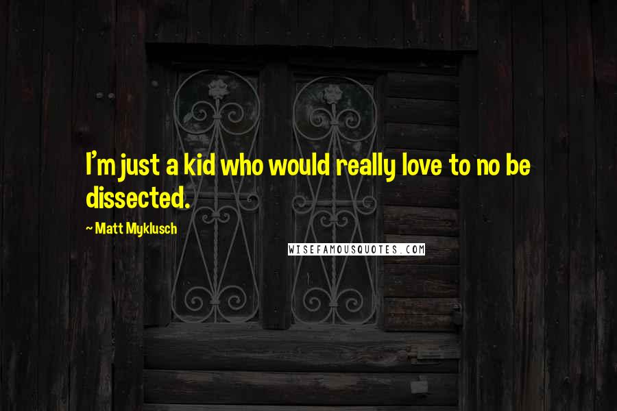 Matt Myklusch Quotes: I'm just a kid who would really love to no be dissected.