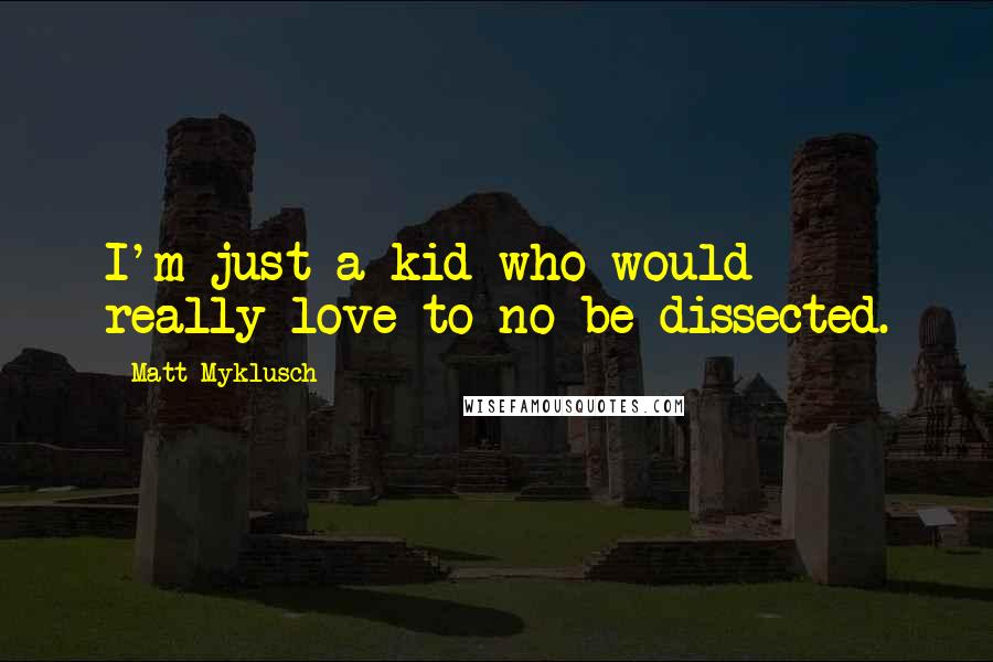 Matt Myklusch Quotes: I'm just a kid who would really love to no be dissected.