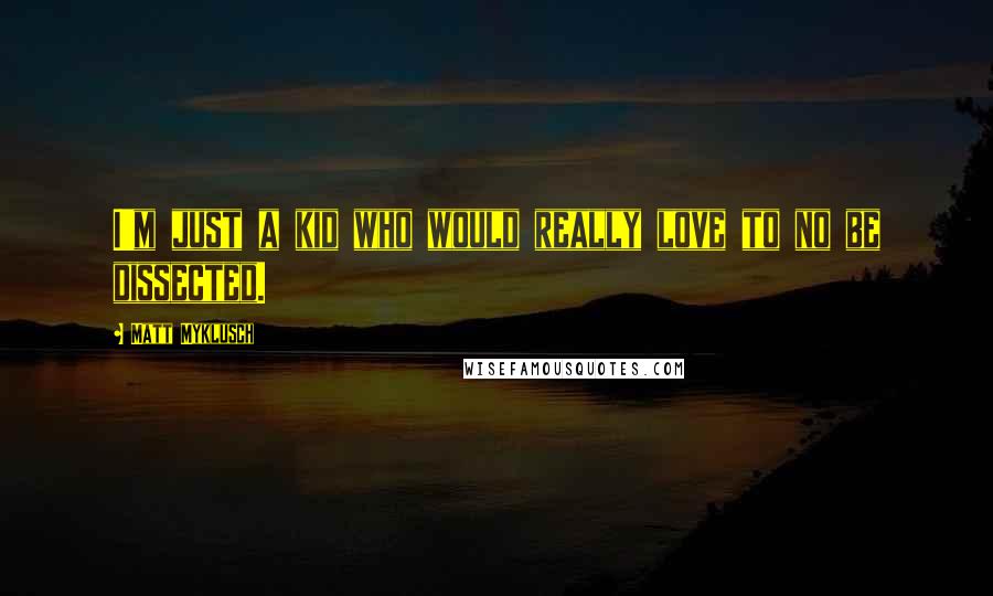 Matt Myklusch Quotes: I'm just a kid who would really love to no be dissected.