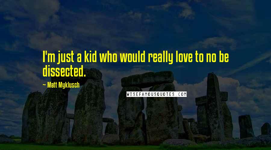 Matt Myklusch Quotes: I'm just a kid who would really love to no be dissected.