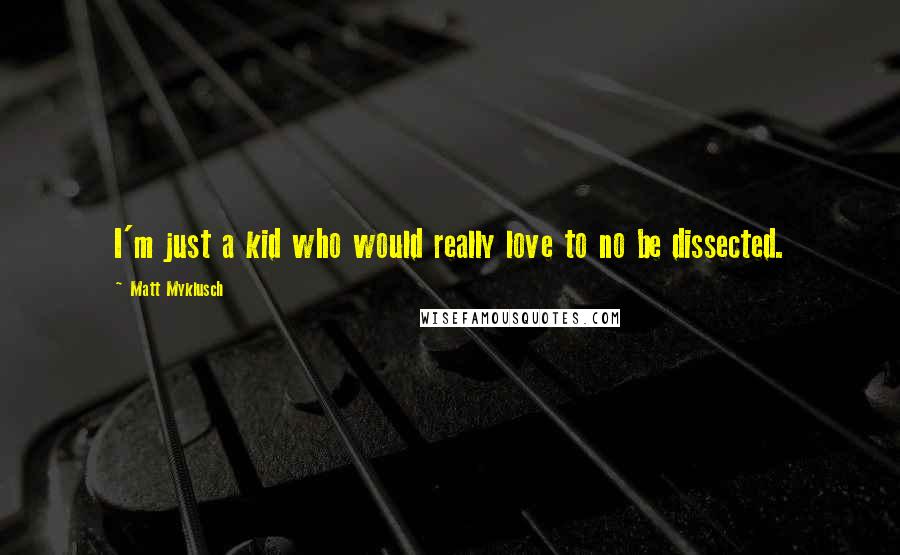 Matt Myklusch Quotes: I'm just a kid who would really love to no be dissected.