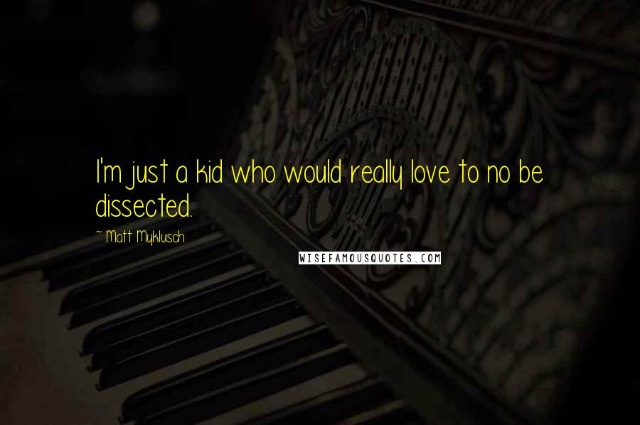 Matt Myklusch Quotes: I'm just a kid who would really love to no be dissected.