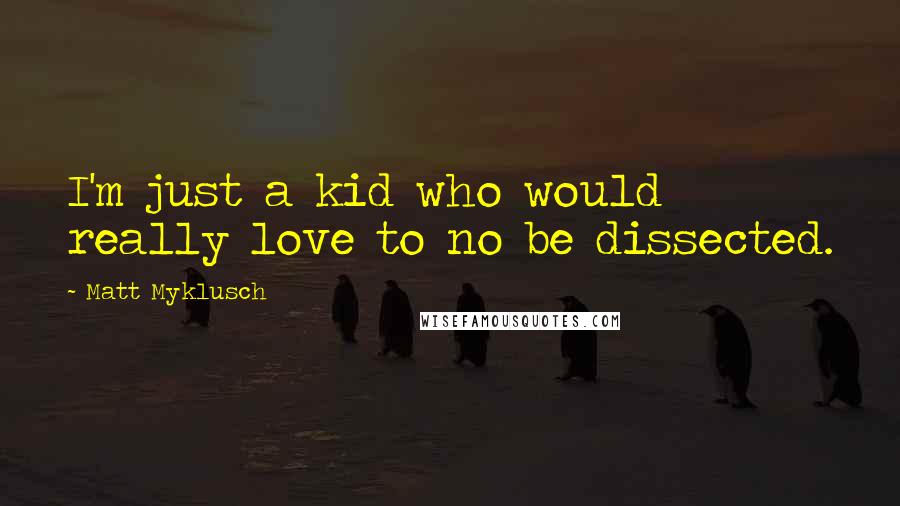 Matt Myklusch Quotes: I'm just a kid who would really love to no be dissected.