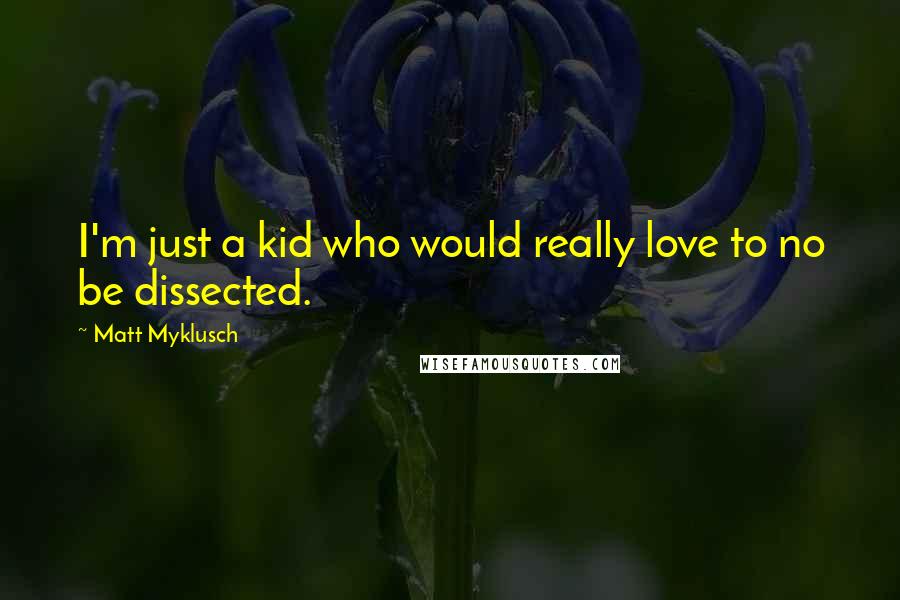 Matt Myklusch Quotes: I'm just a kid who would really love to no be dissected.