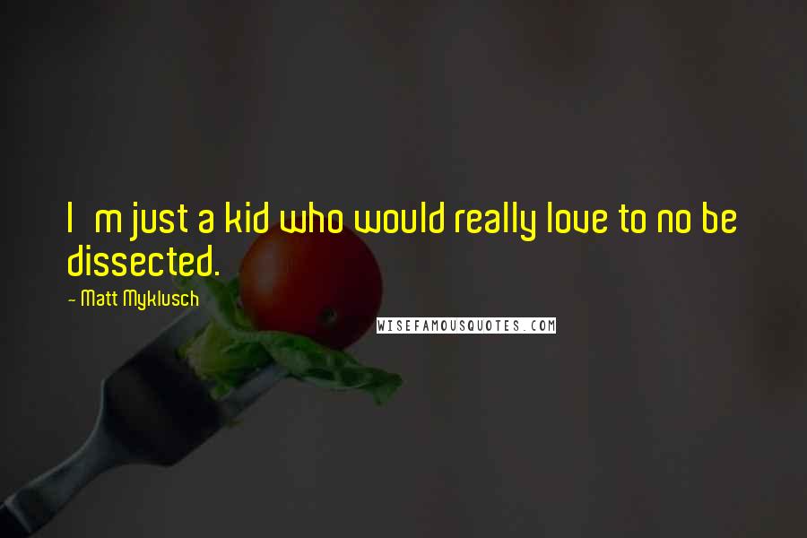 Matt Myklusch Quotes: I'm just a kid who would really love to no be dissected.