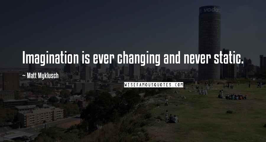 Matt Myklusch Quotes: Imagination is ever changing and never static.