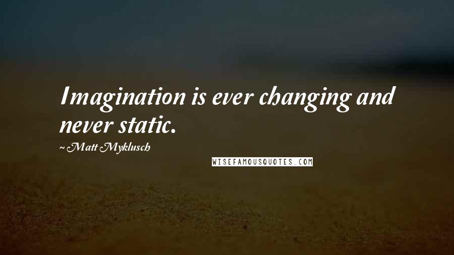 Matt Myklusch Quotes: Imagination is ever changing and never static.