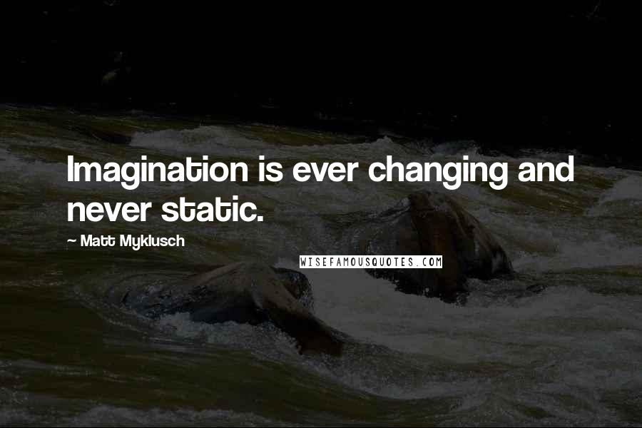 Matt Myklusch Quotes: Imagination is ever changing and never static.