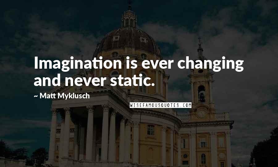 Matt Myklusch Quotes: Imagination is ever changing and never static.