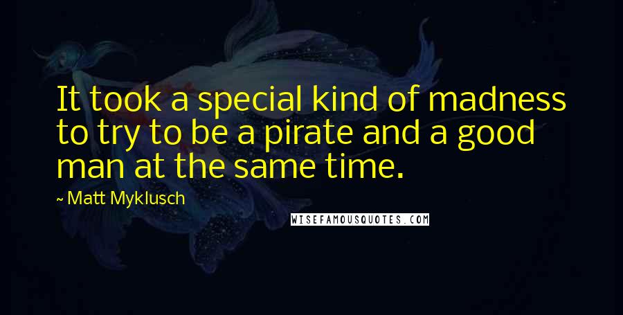 Matt Myklusch Quotes: It took a special kind of madness to try to be a pirate and a good man at the same time.