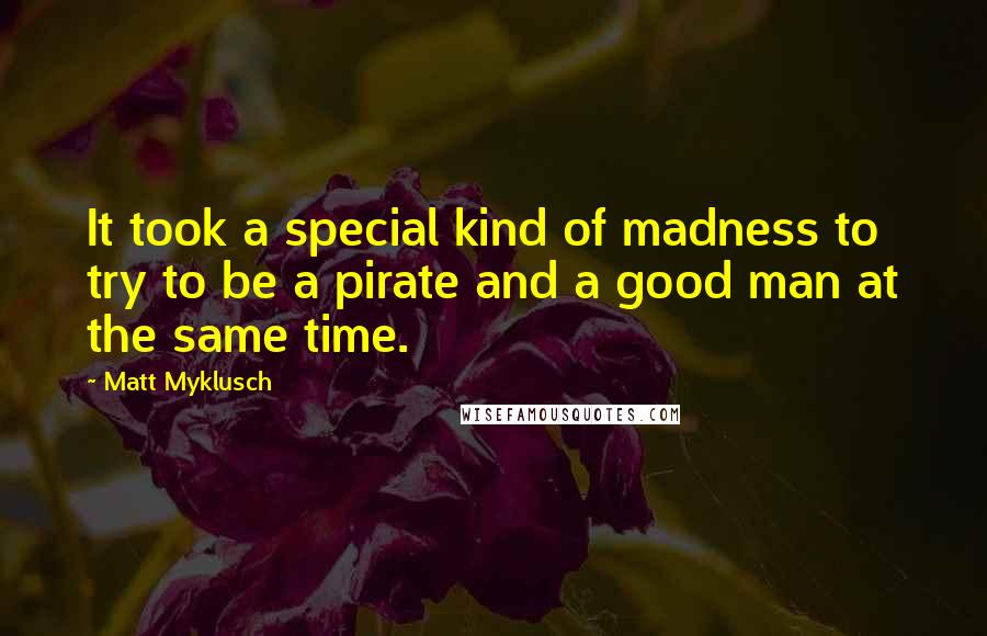 Matt Myklusch Quotes: It took a special kind of madness to try to be a pirate and a good man at the same time.