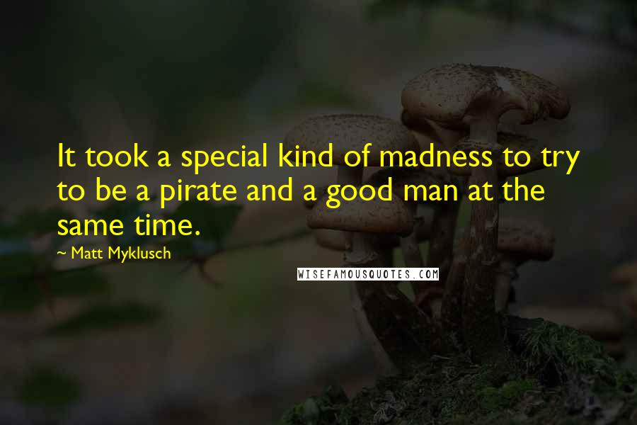 Matt Myklusch Quotes: It took a special kind of madness to try to be a pirate and a good man at the same time.