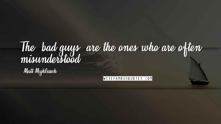 Matt Myklusch Quotes: The 'bad guys' are the ones who are often misunderstood