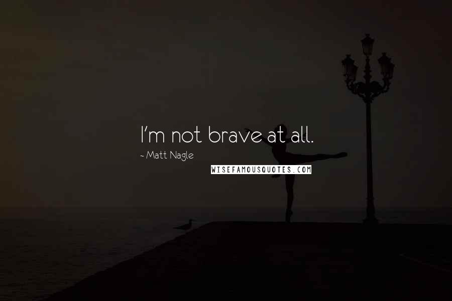 Matt Nagle Quotes: I'm not brave at all.