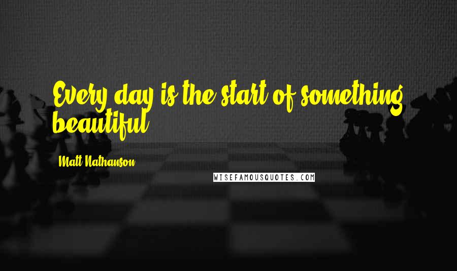 Matt Nathanson Quotes: Every day is the start of something beautiful.