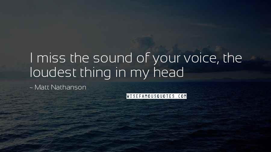 Matt Nathanson Quotes: I miss the sound of your voice, the loudest thing in my head