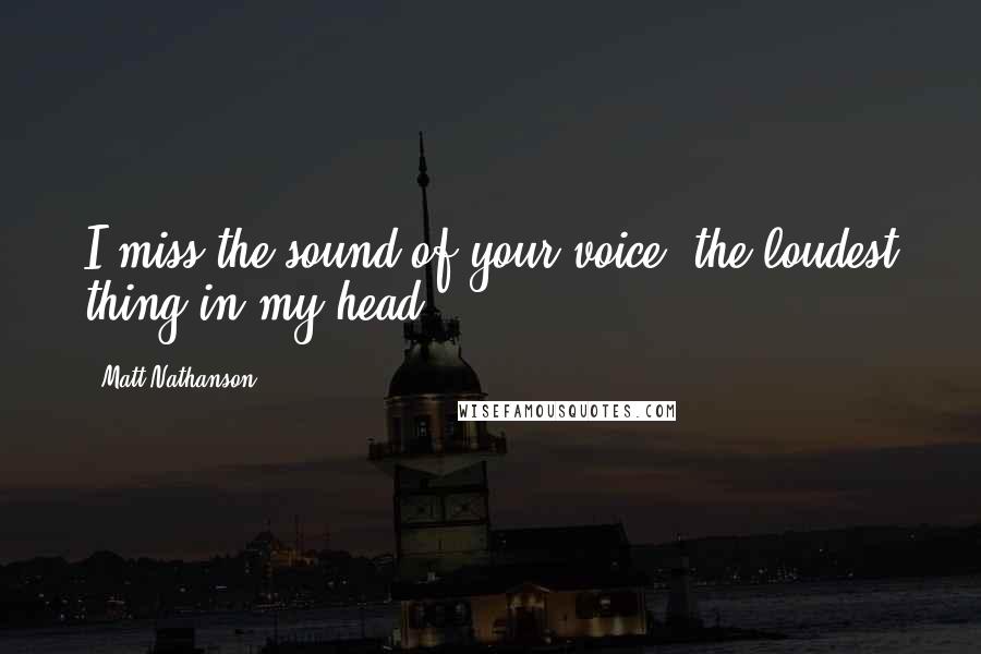 Matt Nathanson Quotes: I miss the sound of your voice, the loudest thing in my head