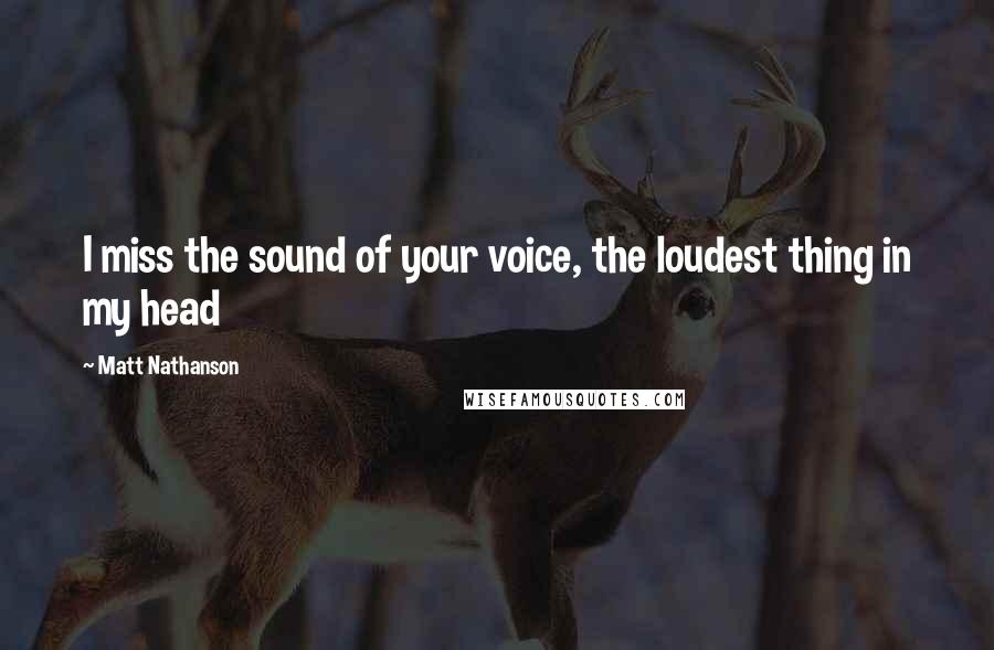 Matt Nathanson Quotes: I miss the sound of your voice, the loudest thing in my head