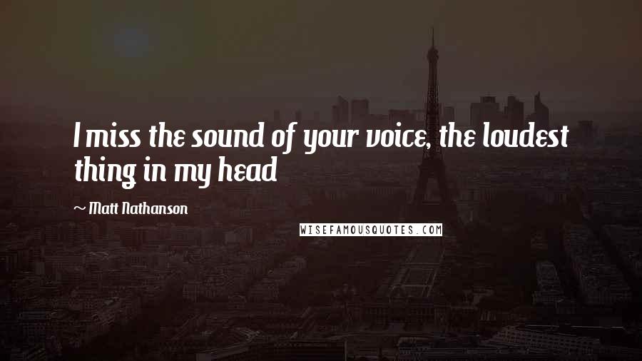 Matt Nathanson Quotes: I miss the sound of your voice, the loudest thing in my head