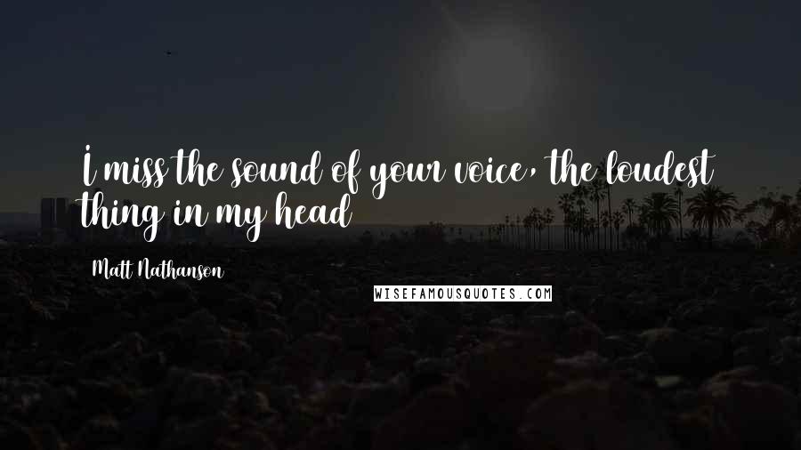 Matt Nathanson Quotes: I miss the sound of your voice, the loudest thing in my head