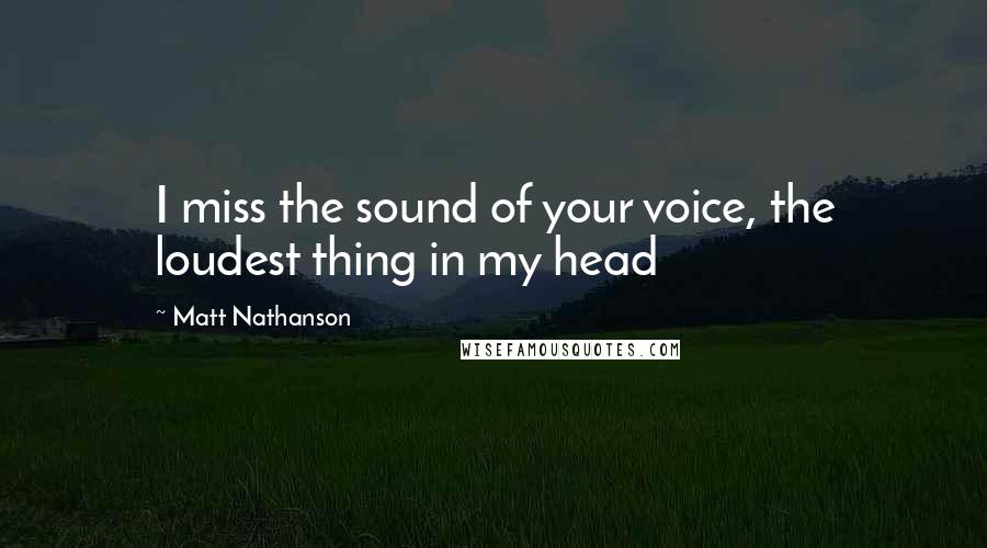 Matt Nathanson Quotes: I miss the sound of your voice, the loudest thing in my head