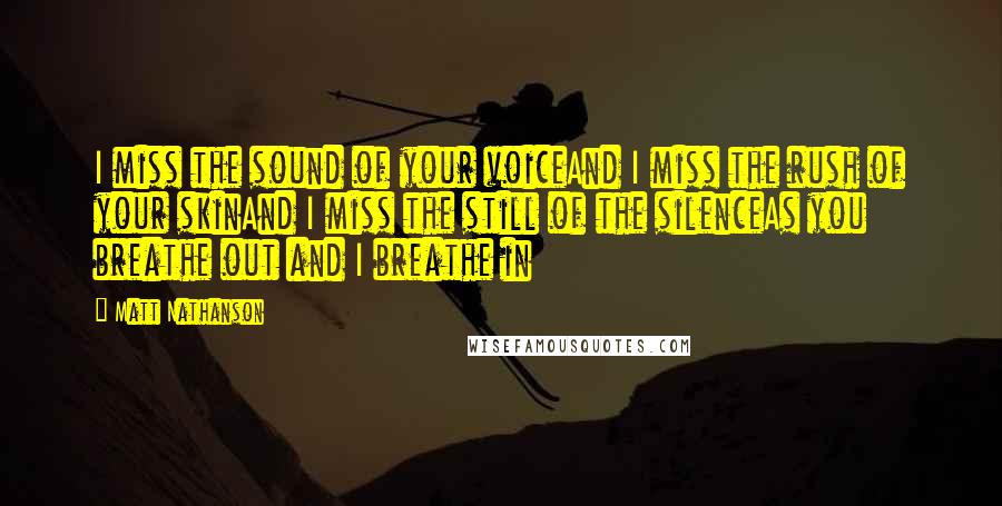 Matt Nathanson Quotes: I miss the sound of your voiceAnd I miss the rush of your skinAnd I miss the still of the silenceAs you breathe out and I breathe in