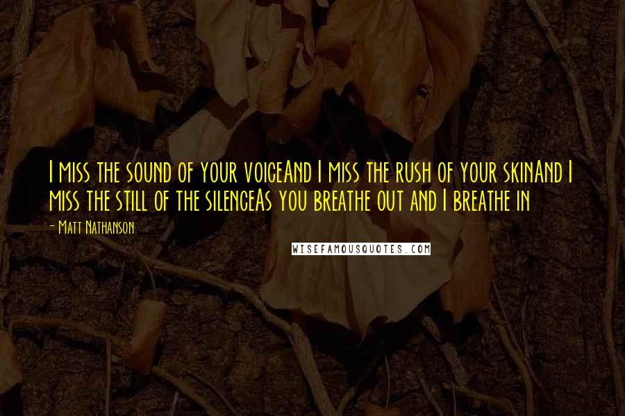 Matt Nathanson Quotes: I miss the sound of your voiceAnd I miss the rush of your skinAnd I miss the still of the silenceAs you breathe out and I breathe in