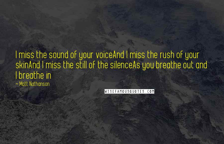 Matt Nathanson Quotes: I miss the sound of your voiceAnd I miss the rush of your skinAnd I miss the still of the silenceAs you breathe out and I breathe in