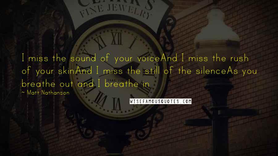 Matt Nathanson Quotes: I miss the sound of your voiceAnd I miss the rush of your skinAnd I miss the still of the silenceAs you breathe out and I breathe in