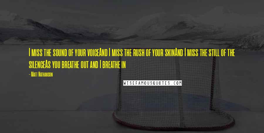 Matt Nathanson Quotes: I miss the sound of your voiceAnd I miss the rush of your skinAnd I miss the still of the silenceAs you breathe out and I breathe in